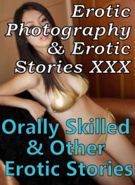 Erotica Porn: Erotic Photography & Erotic Stories XXX Orally Skilled & Other Erotic Stories ( Erotic Photography, Erotic Stories, Nude Photos, Naked,