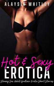Hot & Sexy Erotica: Steamy Sex Adult Bedtime Erotic Short Stories Alaysia Whitley Author
