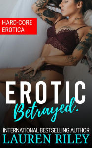Erotic Betrayed: Hard-Core Erotica. Lauren Riley Author